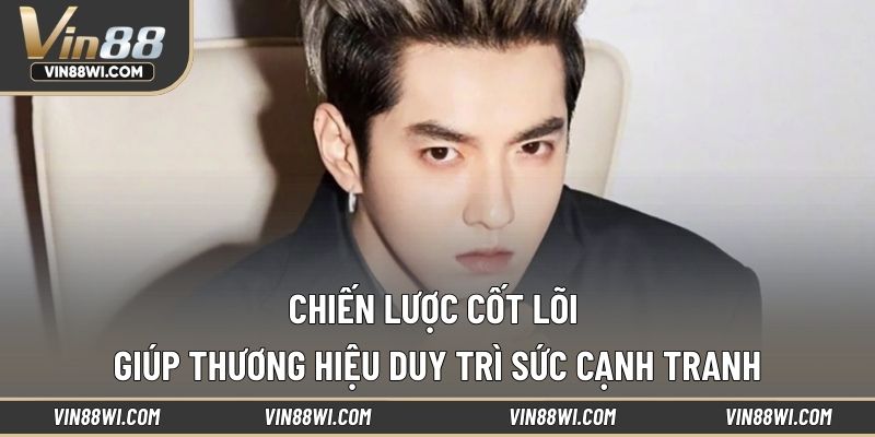 Chiến lược cốt lõi giúp thương hiệu duy trì sức cạnh tranh