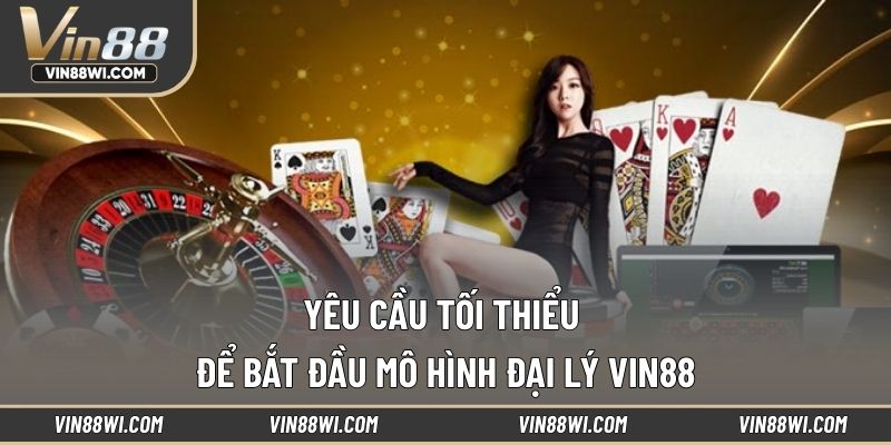 Yêu cầu tối thiểu để bắt đầu mô hình đại lý VIN88