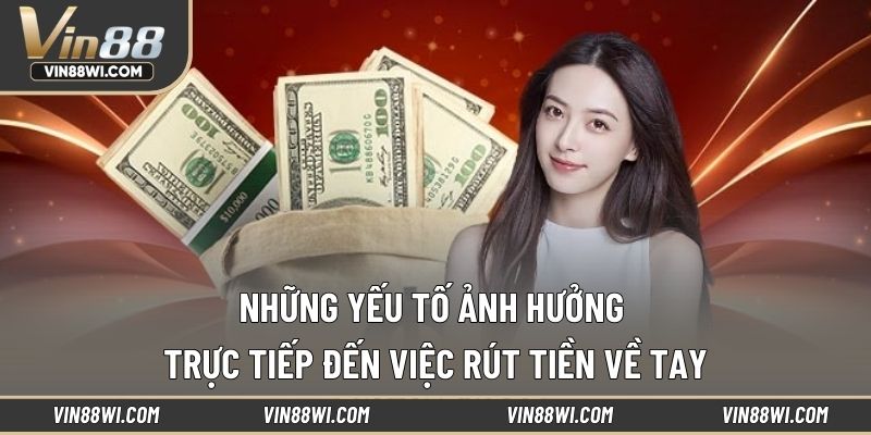 Những yếu tố ảnh hưởng trực tiếp đến việc rút tiền về tay